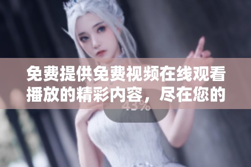 免费提供免费视频在线观看播放的精彩内容，尽在您的掌握之中，快来体验吧