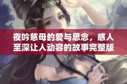 夜吟慈母的爱与思念，感人至深让人动容的故事完整版