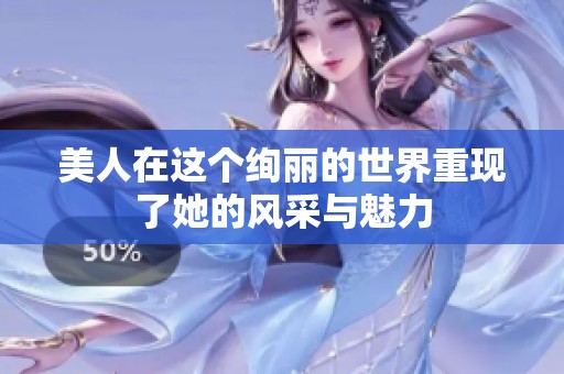 美人在这个绚丽的世界重现了她的风采与魅力