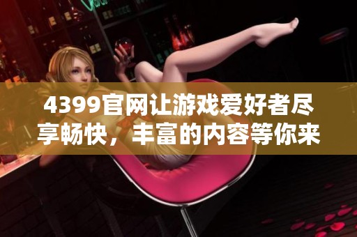 4399官网让游戏爱好者尽享畅快，丰富的内容等你来体验！