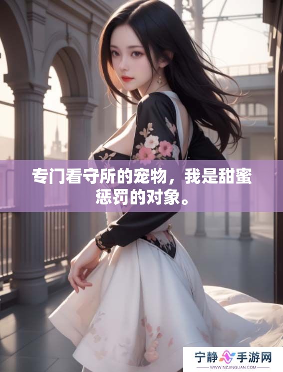 专门看守所的宠物，我是甜蜜惩罚的对象。