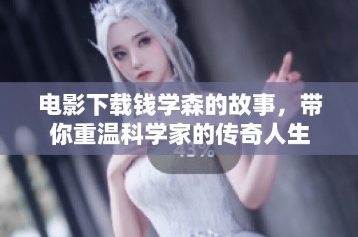 电影下载钱学森的故事，带你重温科学家的传奇人生