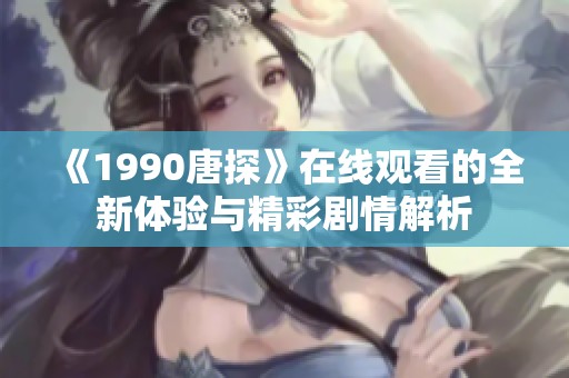 《1990唐探》在线观看的全新体验与精彩剧情解析