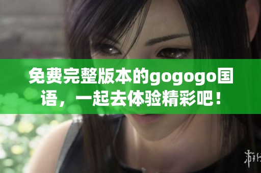 免费完整版本的gogogo国语，一起去体验精彩吧！