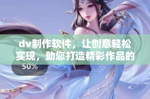 dv制作软件，让创意轻松实现，助您打造精彩作品的最佳工具