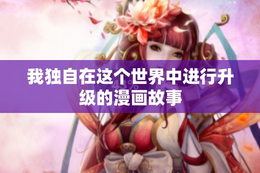 我独自在这个世界中进行升级的漫画故事
