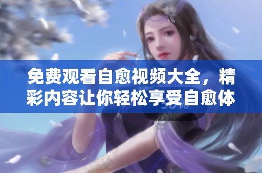 免费观看自愈视频大全，精彩内容让你轻松享受自愈体验