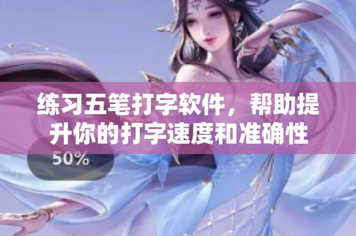练习五笔打字软件，帮助提升你的打字速度和准确性