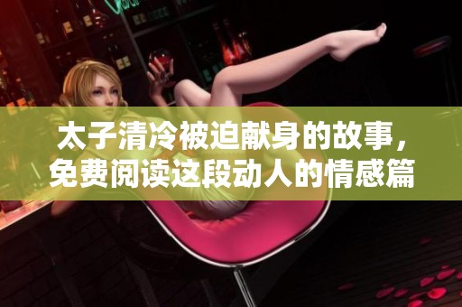 太子清冷被迫献身的故事，免费阅读这段动人的情感篇章