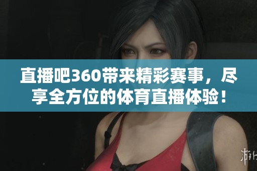 直播吧360带来精彩赛事，尽享全方位的**直播体验！