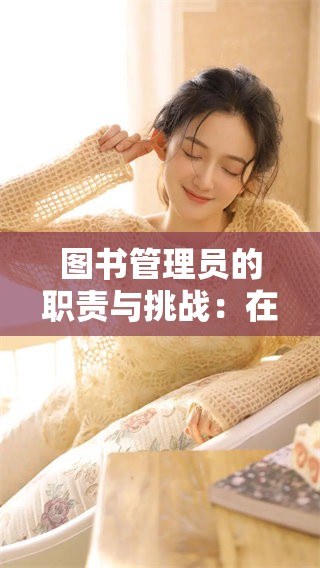 图书管理员的职责与挑战：在信息时代如何有效管理知识资源