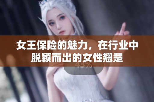 女王保险的魅力，在行业中脱颖而出的女性翘楚