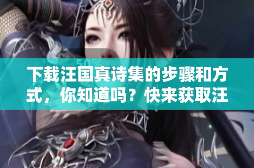 下载汪国真诗集的步骤和方式，你知道吗？快来获取汪国真诗集中美丽的诗篇。