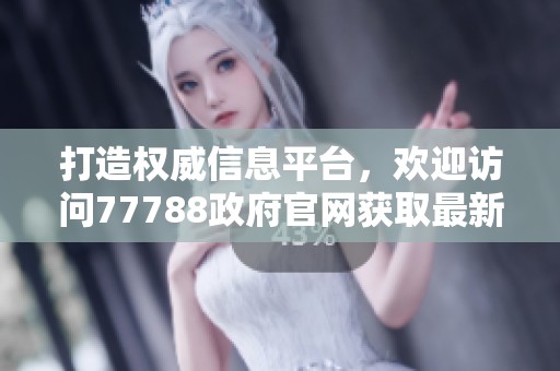 打造权威信息平台，欢迎访问77788政府官网获取最新动态与服务指南