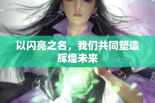 以闪亮之名，我们共同塑造辉煌未来