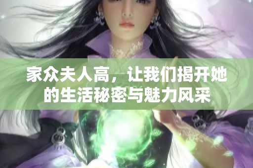 家众夫人高，让我们揭开她的生活秘密与魅力风采