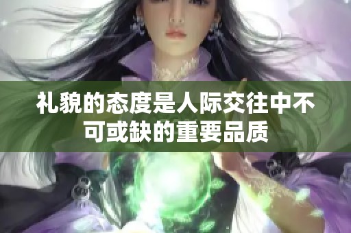礼貌的态度是人际交往中不可或缺的重要品质