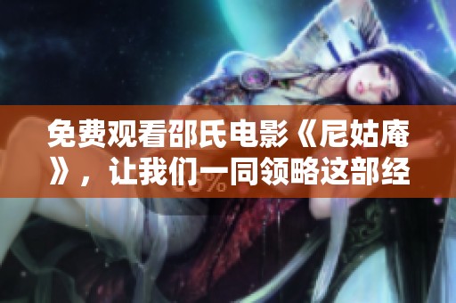 免费观看邵氏电影《尼姑庵》，让我们一同领略这部经典之作的魅力。