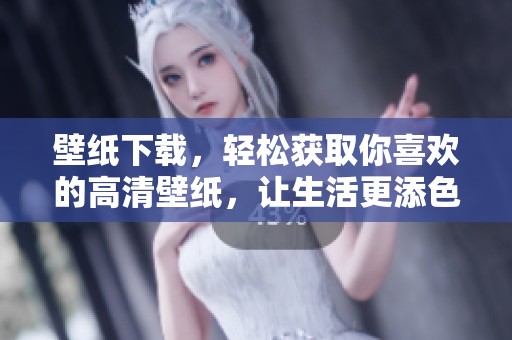 壁纸下载，轻松获取你喜欢的高清壁纸，让生活更添色彩！