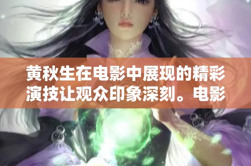 黄秋生在电影中展现的精彩演技让观众印象深刻。电影中的黄秋生表现令人惊艳。