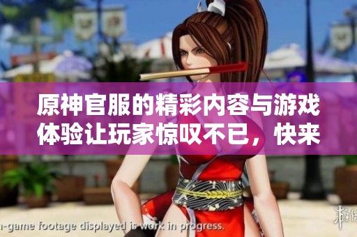 原神官服的精彩内容与游戏体验让玩家惊叹不已，快来一起探索吧！