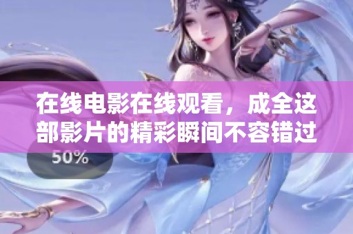 在线电影在线观看，成全这部影片的精彩瞬间不容错过