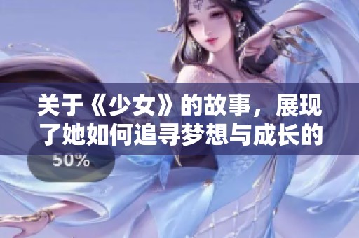 关于《少女》的故事，展现了她如何追寻梦想与成长的旅程