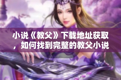 小说《教父》下载地址获取，如何找到完整的教父小说版本