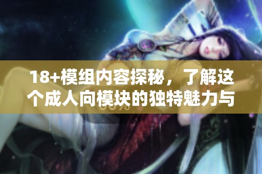18+模组内容探秘，了解这个**向模块的独特魅力与玩法