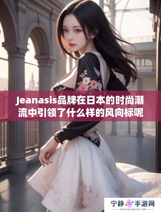 Jeanasis品牌在日本的时尚潮流中引领了什么样的风向标呢