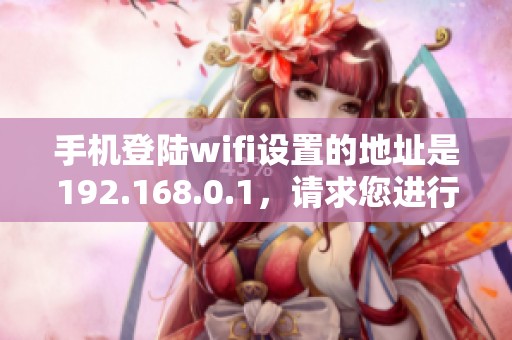 手机登陆wifi设置的地址是192.168.0.1，请求您进行相关操作