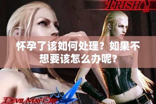 怀孕了该如何处理？如果不想要该怎么办呢？