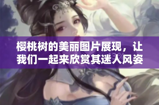樱桃树的美丽图片展现，让我们一起来欣赏其迷人风姿