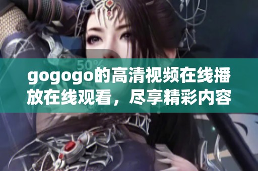 gogogo的高清视频在线播放在线观看，尽享精彩内容，快来体验！