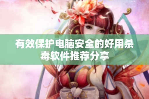 有效保护电脑安全的好用杀毒软件推荐分享