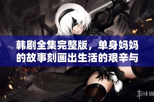 韩剧全集完整版，单身妈妈的故事刻画出生活的艰辛与幸福