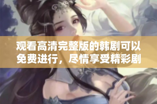 观看高清完整版的韩剧可以免费进行，尽情享受精彩剧情。