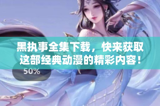 黑执事全集下载，快来获取这部经典动漫的精彩内容！
