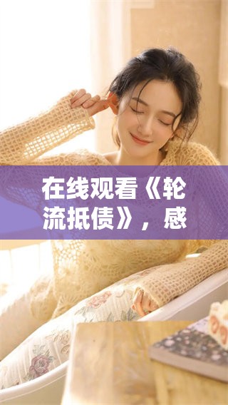 在线观看《轮流抵债》，感受不一样的债务故事展现与精彩情节