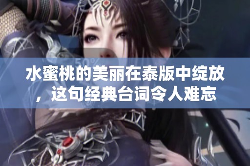水蜜桃的美丽在泰版中绽放，这句经典台词令人难忘