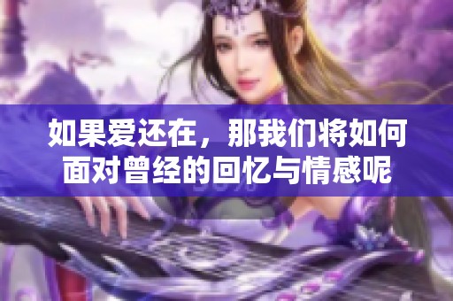 如果爱还在，那我们将如何面对曾经的回忆与情感呢