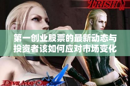 第一创业股票的最新动态与投资者该如何应对市场变化