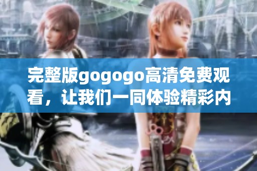 完整版gogogo高清免费观看，让我们一同体验精彩内容！