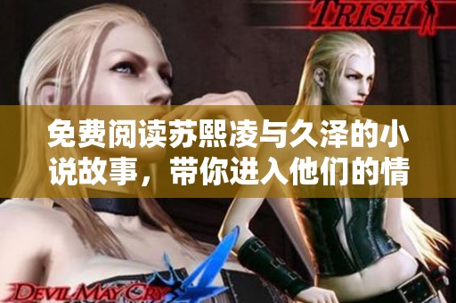 免费阅读苏熙凌与久泽的小说故事，带你进入他们的情感世界