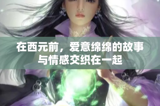 在西元前，爱意绵绵的故事与情感交织在一起