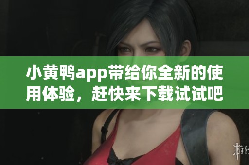 小黄鸭app带给你全新的使用体验，赶快来下载试试吧！
