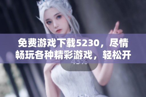免费游戏下载5230，尽情畅玩各种精彩游戏，轻松开启娱乐新体验