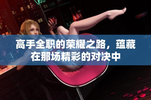 高手全职的荣耀之路，蕴藏在那场精彩的对决中