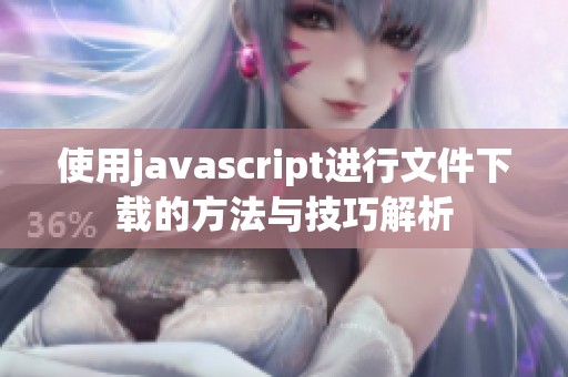 使用j**ascript进行文件下载的方法与技巧解析