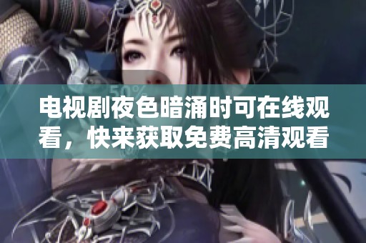 电视剧夜色暗涌时可在线观看，快来获取免费高清观看体验吧！